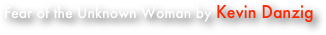 Fear of the Unknown Woman by Kevin Danzig